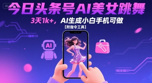 今日头条号AI美女跳舞，3天1k+，AI生成小白手机可做【附指令工具】-得贵网赚