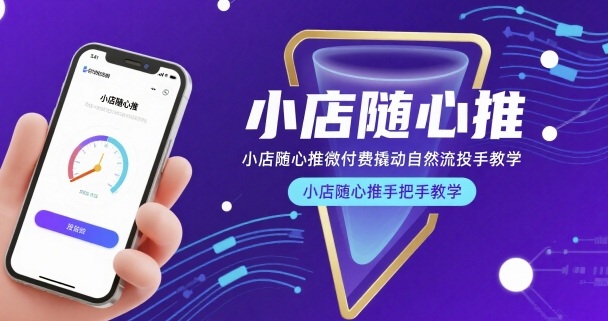 小店随心推微付费撬动自然流投手教学，小店随心推手把手教学-得贵网赚