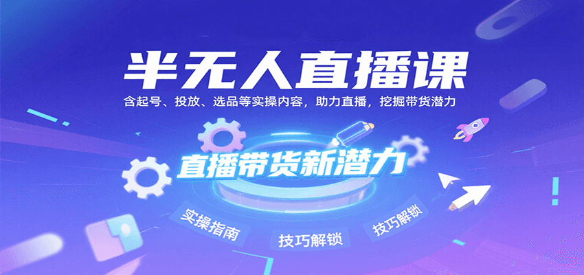 半无人直播课：含起号、投放、选品等实操内容，挖掘直播带货潜力(更新8月)-得贵网赚
