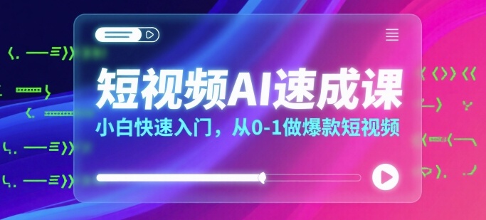 短视频AI速成课，小白快速入门，从0-1做爆款短视频-得贵网赚