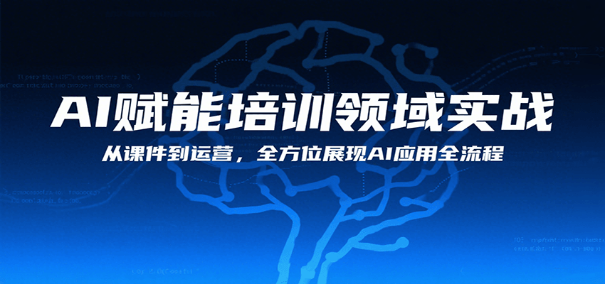 AI赋能培训领域实战，从课件到运营，全方位展现AI应用全流程-得贵网赚