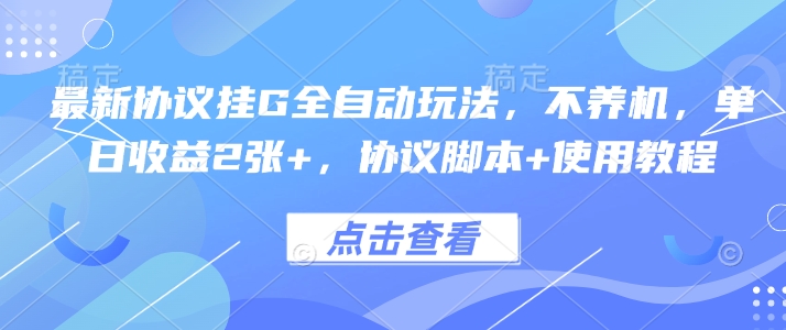 最新协议挂G全自动玩法，不用养机，单日收益2张+，协议脚本+使用教程【揭秘】-得贵网赚