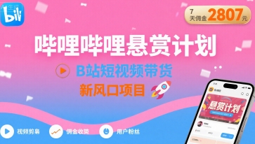 哔哩哔哩悬赏计划，B站短视频带货，7天佣金2807，新风口项目-得贵网赚