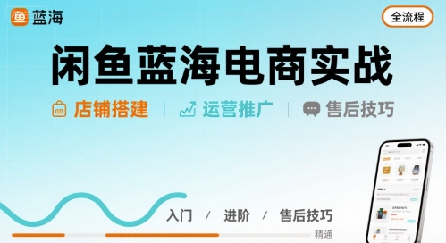 闲鱼蓝海电商实战，店铺搭建运营售后全流程-得贵网赚