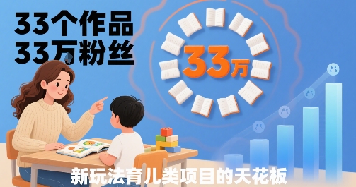 33个作品33W粉丝，育儿类项目的天花板，小白可操作-得贵网赚