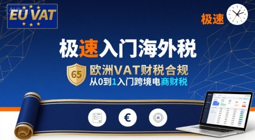 极速入门海外税，欧洲VAT财税合规，从0到1入门跨境电商财税-得贵网赚