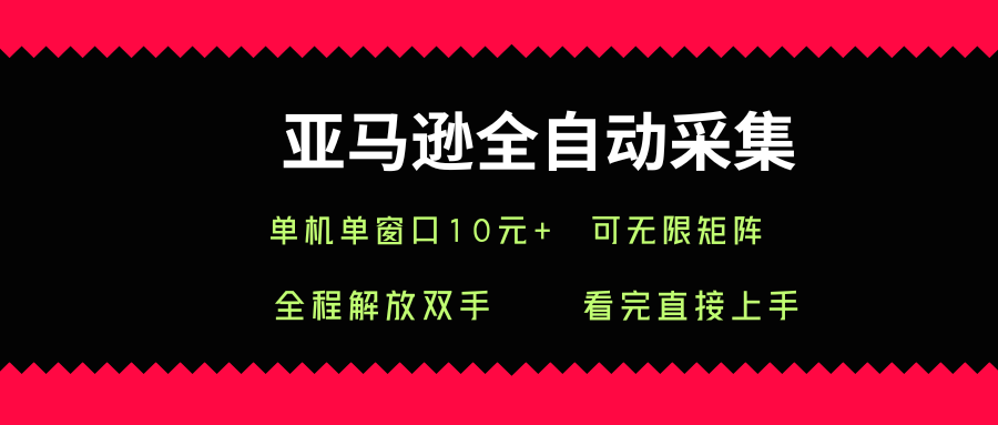 亚马逊全自动采集，单机单窗口一天10+，可无限矩阵去做【揭秘】-得贵网赚