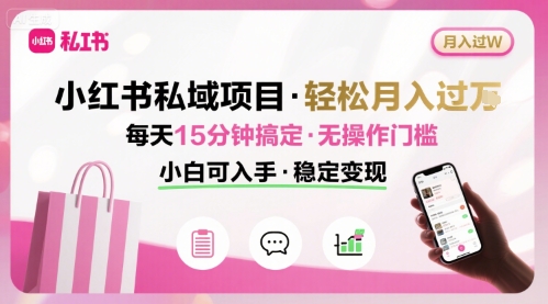 小红书私域项目 月入过W非常轻松 每天15分钟即可搞定，无任何操作门槛，小白可入手-得贵网赚