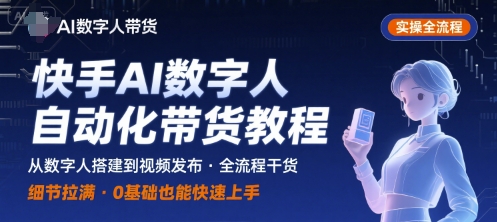 快手AI数字人自动化视频带货实操全流程，干货满满，细节拉满-得贵网赚