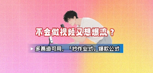 不会做视频又想爆流？多赛道可用，「抄作业式」爆款公式-得贵网赚