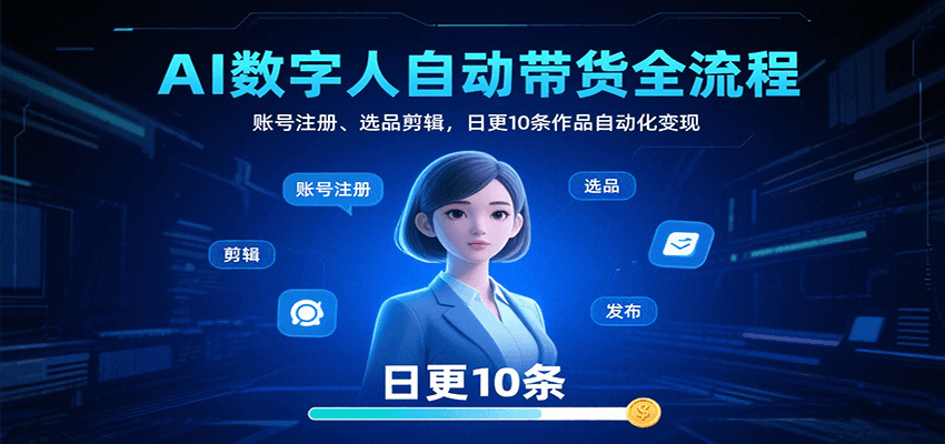AI数字人自动带货全流程：账号注册、选品剪辑，日更10条作品自动化变现-得贵网赚