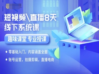 短视频直播8天线下系统课，零基础入门，内容涵盖全面，账号运营，拍摄剪辑，直播电商-得贵网赚