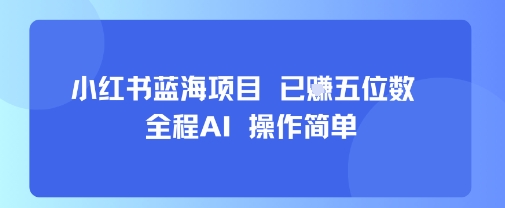 小红书蓝海项目，全程AI，操作简单，已挣五位数-得贵网赚