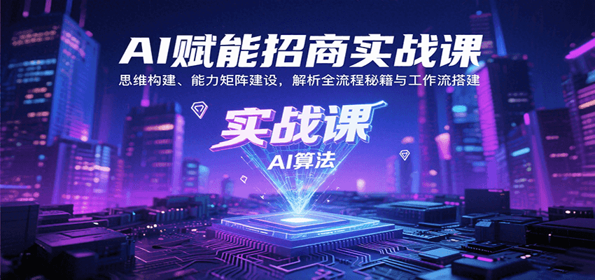 AI赋能招商实战课：思维构建、能力矩阵建设，解析全流程秘籍与工作流搭建-得贵网赚