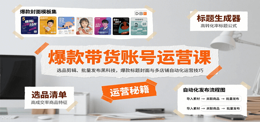 爆款带货账号运营课：选品剪辑、批量发布黑科技，爆款标题封面与多店铺自动化运营技巧-得贵网赚