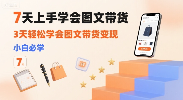 7天上手学会图文带货，3天轻松学会图文带货变现，小白必学-得贵网赚