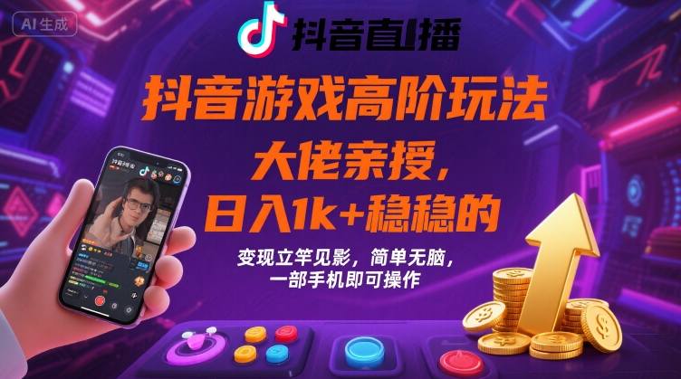 抖音游戏大佬高阶玩法，日入 1k + 稳稳的，变现立竿见影，简单无脑，一部手机即可操作【揭秘】-得贵网赚