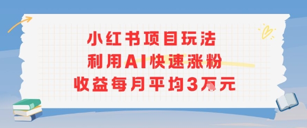 小红书商单项目新玩法，利用AI快速涨粉收益每月平均3W-得贵网赚