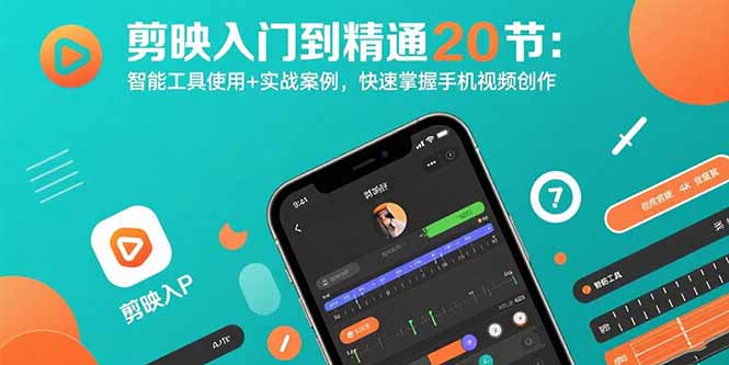 剪映入门到精通20节：智能工具使用+实战案例，快速掌握手机视频创作-得贵网赚