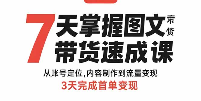 7天掌握图文带货速成课：从账号定位,内容制作到流量变现,3天完成首单变现-得贵网赚