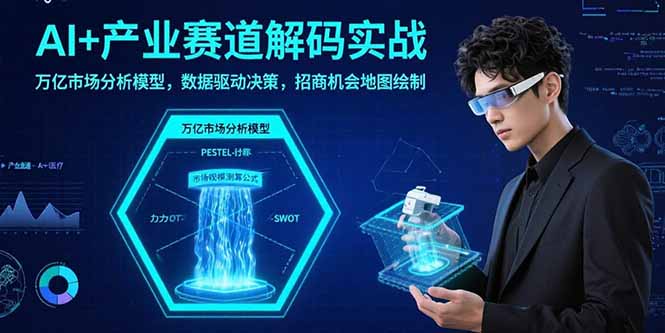 AI+产业赛道解码实战：万亿市场分析模型，数据驱动决策，招商机会地图绘制-得贵网赚