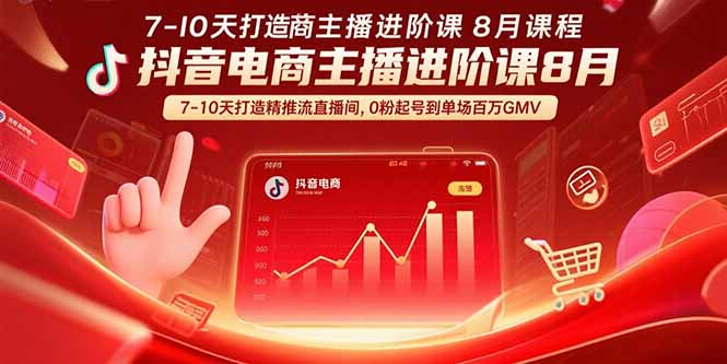 抖音电商主播进阶课8月  7-10天打造精准推流直播间，0粉起号到单场百万GMV-得贵网赚