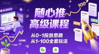 随心推高级课程，从0-1投放思路，也有从1-100的全套玩法-得贵网赚