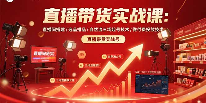 直播带货实战课：直播间搭建/选品排品/自然流三场起号技术/微付费投放技术-得贵网赚