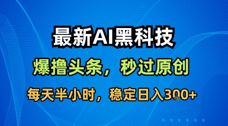 最新AI黑科技软件撸头条搬运，无需任何指令，秒过原创，每天半小时，稳定日入3张【揭秘】-得贵网赚