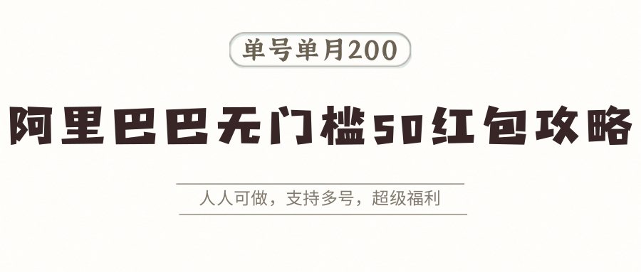 阿里巴巴无门槛50红包攻略，单号单月200。人人可做，支持多号，超级福利-得贵网赚