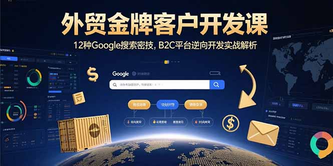 外贸金牌客户开发课，12种Google搜索密技，B2C平台逆向开发实战解析-得贵网赚