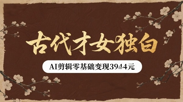 古代才女独白视频新玩法单条视频变现多张，AI剪辑零基础即可上手-得贵网赚
