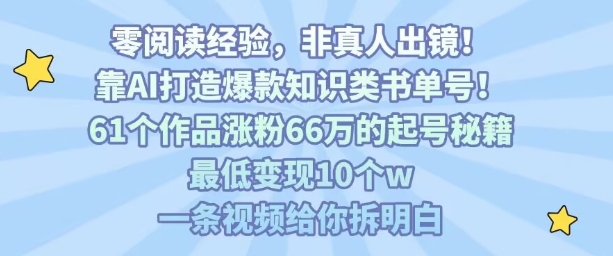靠AI打造爆款知识类书单号，61个作品涨粉66w的起号秘籍，最低变现10个w，一条视频给你拆明白-得贵网赚