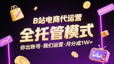 B站电商代运营，全托管模式，你出账号，我们来运营，每月分成1W+【揭秘】-得贵网赚