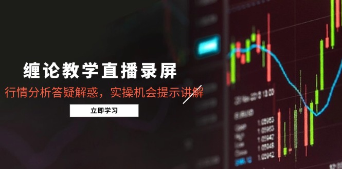 缠论教学直播录屏，行情分析答疑解惑，实操机会提示讲解(更新8月-得贵网赚
