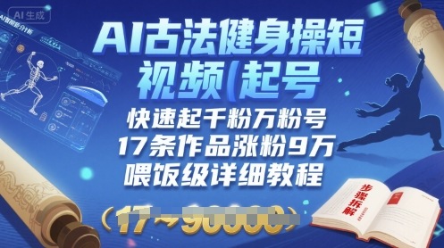 AI古法健身操短视频起号，快速起千粉万粉号，17条作品涨粉9W(喂饭级详细教程)-得贵网赚