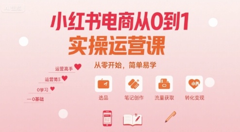 小红书电商从0到1实操运营课，从零开始，简单易学-得贵网赚
