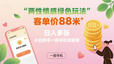 两性情感绿色玩法，客单价88米 日入多张，小白新手一部手机就能做-得贵网赚