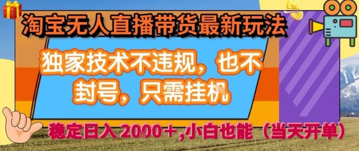 淘宝无人直播带货最新玩法，独家技术不违规，也不封号，全自动运行，只需挂着，  稳定日入2k【揭秘】-得贵网赚
