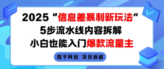 2025信息差暴利新玩法，5步流水线内容拆解，小白也能入门爆款流量主-得贵网赚