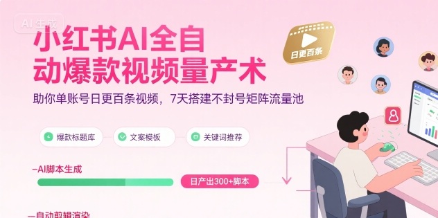 小红书AI全自动爆款视频量产术，助你单账号日更百条视频，7天搭建不封号矩阵流量池(更新8月)-得贵网赚