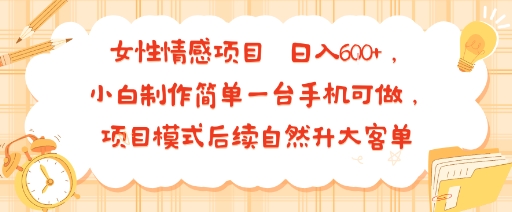 女性情感项目 小白制作简单一台手机可做 项目模式后续自然升大客单 日入6张-得贵网赚