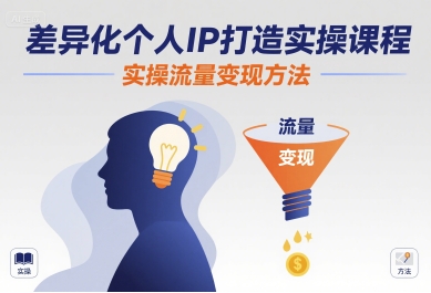 差异化个人IP打造实操课程，实操流量变现方法-得贵网赚