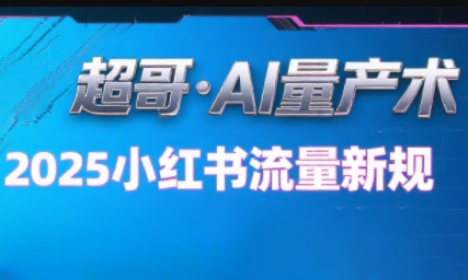 超哥·小红书AI全自动爆款视频量产术(更新8月)-得贵网赚