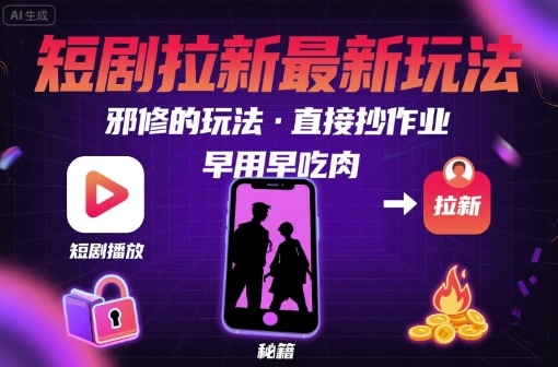 解锁短剧拉新最新玩法，邪修的玩法，直接抄作业，早用早吃肉-得贵网赚