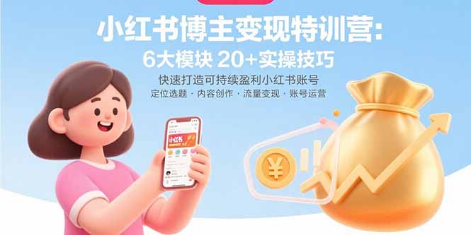 小红书博主变现特训营：6大模块20+实操技巧 快速打造可持续盈利小红书账号-得贵网赚