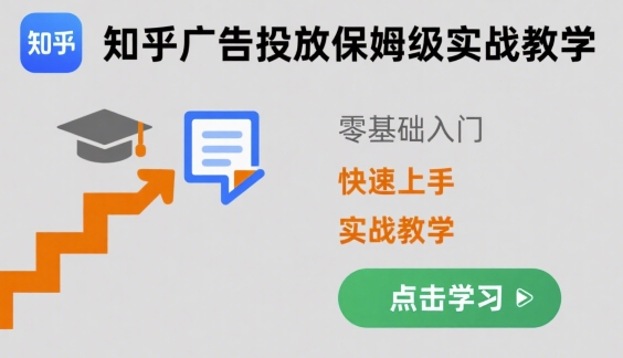 知乎广告投放保姆级实战教学，零基础快速上手-得贵网赚