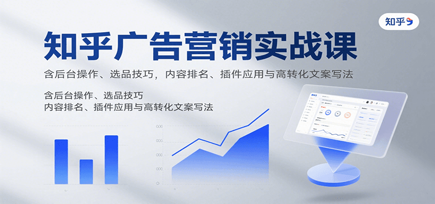 知乎广告营销实战课，含后台操作、选品技巧，内容排名、插件应用与高转化文案写法-得贵网赚