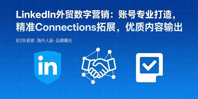 LinkedIn外贸数字营销：账号专业打造，精准Connections拓展，优质内容输出-得贵网赚