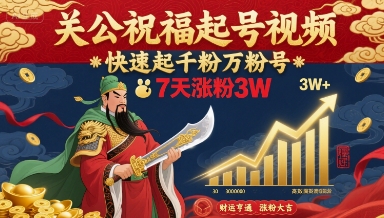 关公祝福起号视频，快速起千粉万粉号，7天涨粉3W-得贵网赚